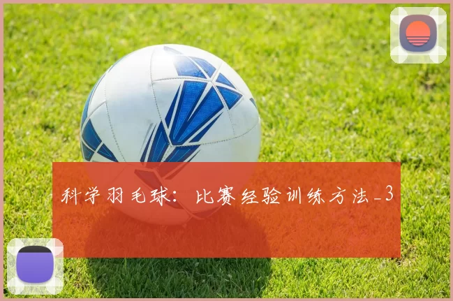 科学羽毛球：比赛经验训练方法_3