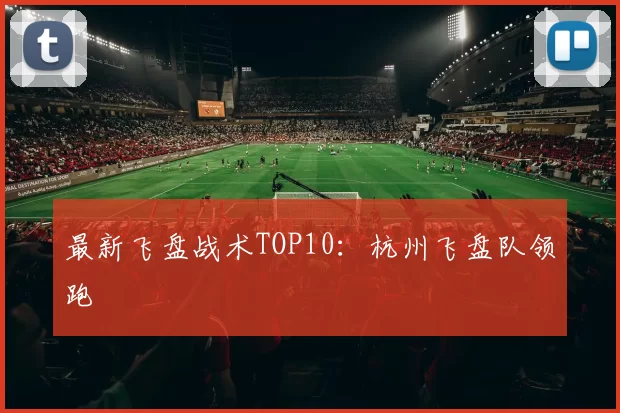 最新飞盘战术TOP10：杭州飞盘队领跑