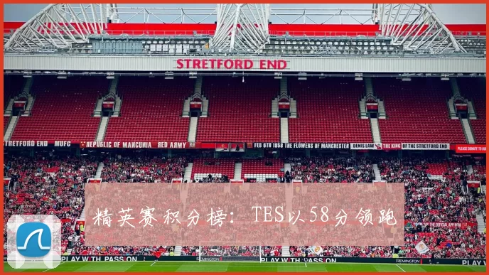 精英赛积分榜：TES以58分领跑