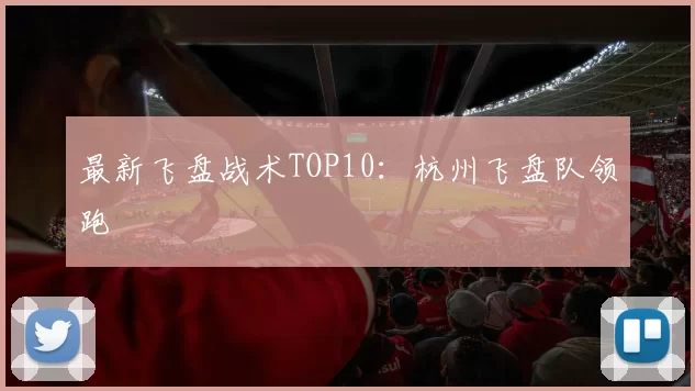 最新飞盘战术TOP10：杭州飞盘队领跑