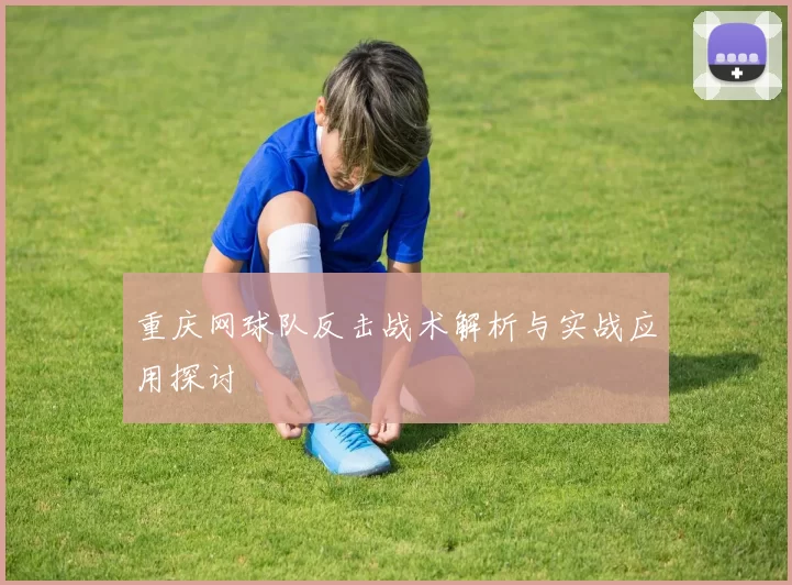 重庆网球队反击战术解析与实战应用探讨