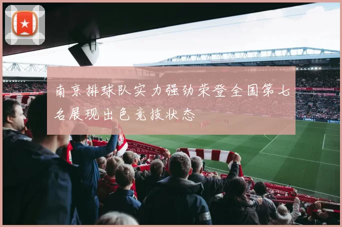南京排球队实力强劲荣登全国第七名展现出色竞技状态