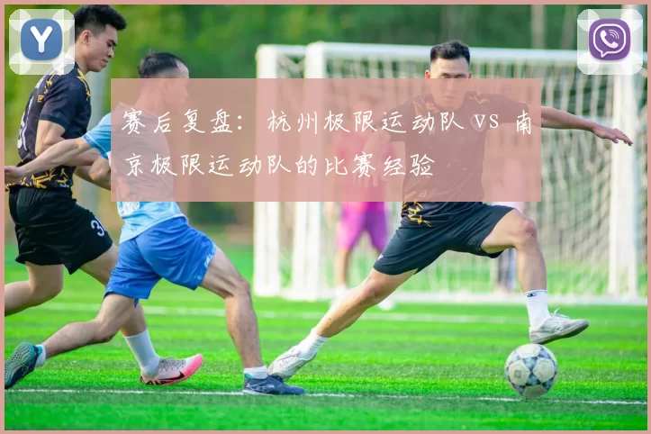 赛后复盘：杭州极限运动队 vs 南京极限运动队的比赛经验