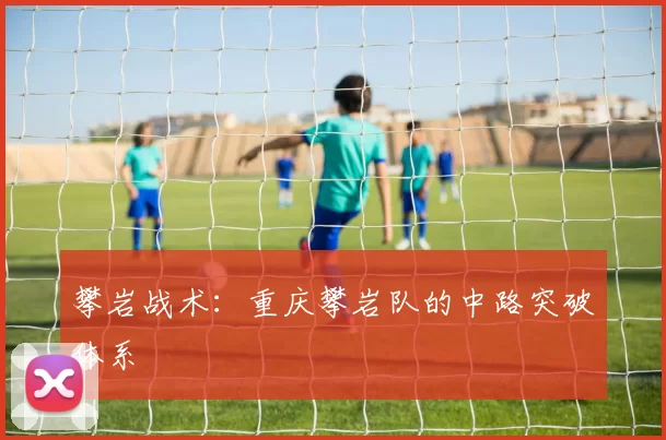 攀岩战术：重庆攀岩队的中路突破体系