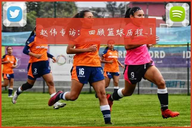 赵伟专访：回顾篮球历程_1